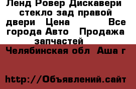 Ленд Ровер Дискавери3 стекло зад.правой двери › Цена ­ 1 500 - Все города Авто » Продажа запчастей   . Челябинская обл.,Аша г.